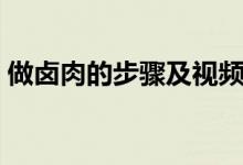做鹵肉的步驟及視頻（做鹵肉的步驟與方法）