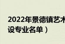 2022年景德鎮(zhèn)藝術(shù)職業(yè)大學(xué)有哪些專業(yè)（開設(shè)專業(yè)名單）
