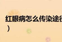 紅眼病怎么傳染途徑（紅眼病怎么傳染給別人）