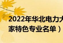 2022年華北電力大學(xué)(北京)有哪些專業(yè)（國家特色專業(yè)名單）