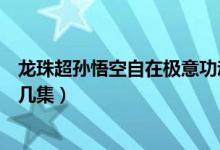 龍珠超孫悟空自在極意功動(dòng)態(tài)（龍珠超孫悟空自在極意功第幾集）