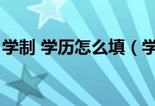 學(xué)制 學(xué)歷怎么填（學(xué)歷學(xué)制學(xué)制學(xué)歷怎么填）