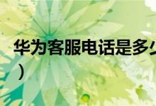 華為客服電話是多少?。ㄈA為客服電話是多少）