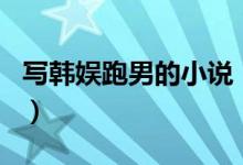 寫韓娛跑男的小說（韓跑跑是哪部小說的主角）