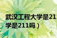 武漢工程大學(xué)是211嗎全國排名（武漢工程大學(xué)是211嗎）