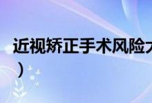 近視矯正手術(shù)風(fēng)險(xiǎn)大嗎（近視矯正手術(shù)是什么）
