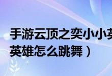 手游云頂之奕小小英雄怎么跳舞（云頂之奕小英雄怎么跳舞）