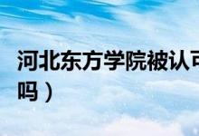 河北東方學(xué)院被認(rèn)可嗎（河北東方學(xué)院被承認(rèn)嗎）