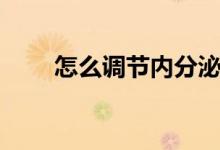 怎么調(diào)節(jié)內(nèi)分泌（怎么調(diào)節(jié)內(nèi)分泌）