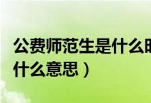 公費(fèi)師范生是什么時(shí)候開始的（公費(fèi)師范生是什么意思）