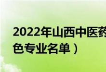 2022年山西中醫(yī)藥大學有哪些專業(yè)（國家特色專業(yè)名單）