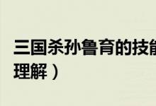 三國殺孫魯育的技能（三國殺孫魯育技能怎么理解）
