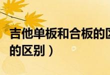 吉他單板和合板的區(qū)別照片（吉他單板和合板的區(qū)別）