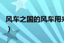 風車之國的風車用來（風車之國的之有什么用）