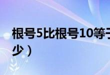 根號5比根號10等于（根號5比根號10等于多少）