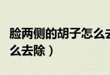 臉兩側(cè)的胡子怎么去除不長(zhǎng)（臉兩側(cè)的胡子怎么去除）