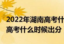 2022年湖南高考什么時(shí)候報(bào)名（2022年湖南高考什么時(shí)候出分）
