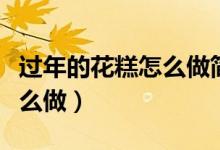 過年的花糕怎么做簡單又好看（過年的花糕怎么做）