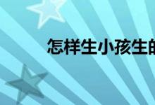 怎樣生小孩生的快（怎樣生小孩）
