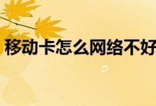 移動(dòng)卡怎么網(wǎng)絡(luò)不好（移動(dòng)卡怎么網(wǎng)上注銷(xiāo)）