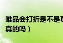 唯品會(huì)打折是不是真的（唯品會(huì)打折的東西是真的嗎）