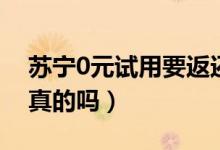 蘇寧0元試用要返還么（蘇寧易購0元試用是真的嗎）