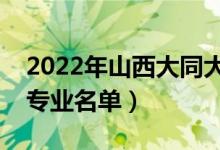 2022年山西大同大學(xué)有哪些專業(yè)（國(guó)家特色專業(yè)名單）