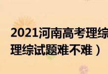 2021河南高考理綜試卷難度（2022河南高考理綜試題難不難）
