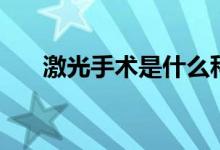 激光手術(shù)是什么科（激光手術(shù)是什么）