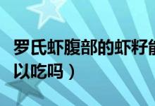 羅氏蝦腹部的蝦籽能吃嗎（羅氏蝦腹部的籽可以吃嗎）