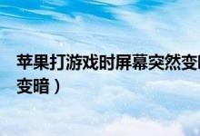 蘋果打游戲時(shí)屏幕突然變暗(為什么蘋果打游戲屏幕會突然變暗)
