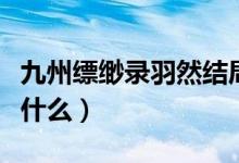 九州縹緲錄羽然結(jié)局（九州縹緲錄羽然結(jié)局是什么）