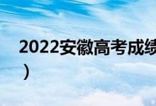 2022安徽高考成績公布時間（什么時候出分）
