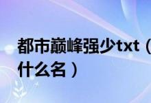 都市巔峰強(qiáng)少txt（巔峰強(qiáng)少老施下一本小說什么名）