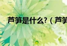 蘆筍是什么?（蘆筍是什么東西是萵筍嗎）