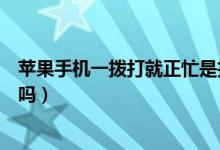 蘋果手機(jī)一撥打就正忙是拉黑了嗎（一撥打就正忙是拉黑了嗎）