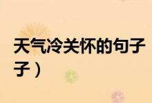 天氣冷關(guān)懷的句子（天氣轉(zhuǎn)涼簡(jiǎn)短關(guān)心人的句子）