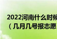 2022河南什么時(shí)候可以填報(bào)專(zhuān)科提前批志愿（幾月幾號(hào)報(bào)志愿）