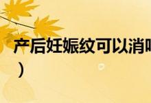 產(chǎn)后妊娠紋可以消嗎（產(chǎn)后妊娠紋可以去掉嗎）