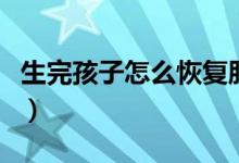 生完孩子怎么恢復(fù)肚子（生完孩子怎么減肥快）