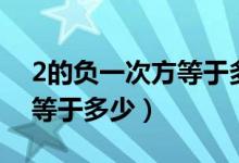2的負(fù)一次方等于多少為什么（2的負(fù)一次方等于多少）