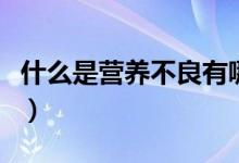 什么是營(yíng)養(yǎng)不良有哪些表現(xiàn)（什么是營(yíng)養(yǎng)不良）