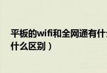 平板的wifi和全網(wǎng)通有什么區(qū)別（全網(wǎng)通平板和wifi平板有什么區(qū)別）