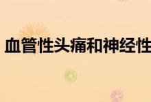 血管性頭痛和神經(jīng)性頭痛區(qū)別（血管性頭痛）