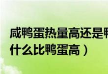 咸鴨蛋熱量高還是鴨蛋熱量高（咸鴨蛋熱量為什么比鴨蛋高）