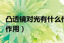 凸透鏡對光有什么作用?。ㄍ雇哥R對光有什么作用）