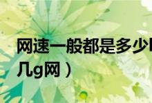 網(wǎng)速一般都是多少kbps（192kbps網(wǎng)速屬于幾g網(wǎng)）