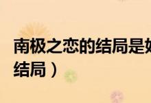 南極之戀的結局是好的還是壞的(南極之戀的結局)