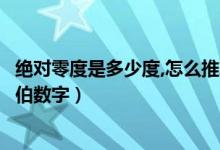 絕對零度是多少度,怎么推算出來的（絕對零度是多少度阿拉伯?dāng)?shù)字）