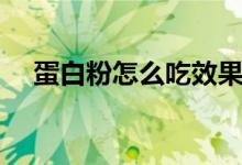 蛋白粉怎么吃效果最好（蛋白粉怎么吃）
